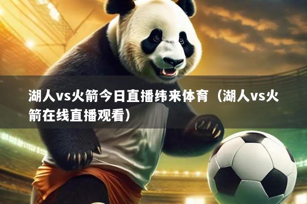 湖人vs火箭今日直播纬来体育（湖人vs火箭在线直播观看）