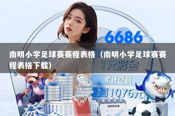 南明小学足球赛赛程表格（南明小学足球赛赛程表格下载）