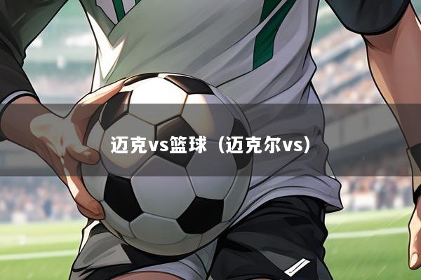 迈克vs篮球（迈克尔vs）