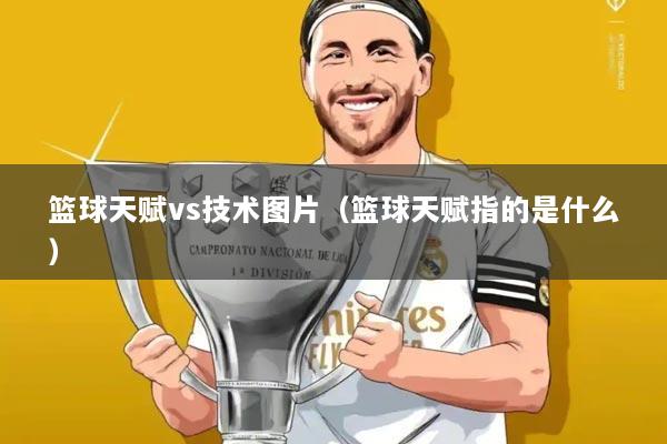 篮球天赋vs技术图片（篮球天赋指的是什么）