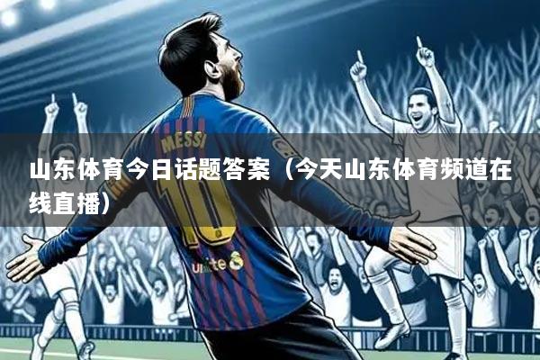 山东体育今日话题答案（今天山东体育频道在线直播）