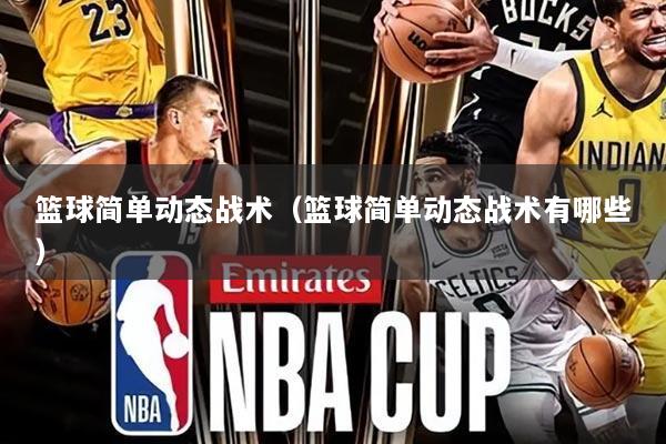 篮球简单动态战术（篮球简单动态战术有哪些）