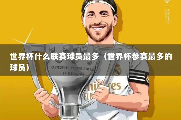 世界杯什么联赛球员最多(世界杯参赛最多的球员)