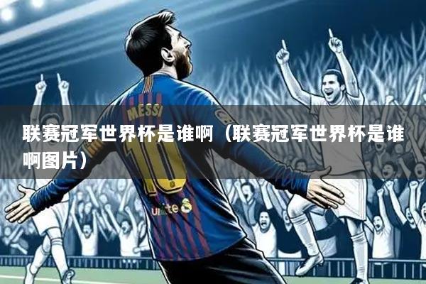 联赛冠军世界杯是谁啊（联赛冠军世界杯是谁啊图片）
