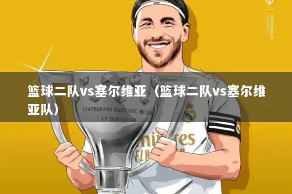 篮球二队vs塞尔维亚（篮球二队vs塞尔维亚队）