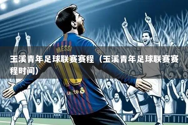 玉溪青年足球联赛赛程(玉溪青年足球联赛赛程时间)