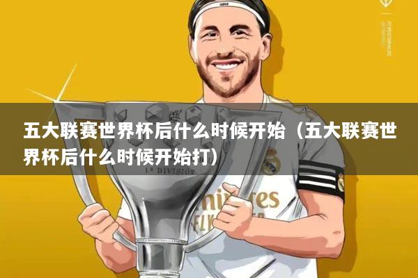 五大联赛世界杯后什么时候开始（五大联赛世界杯后什么时候开始打）