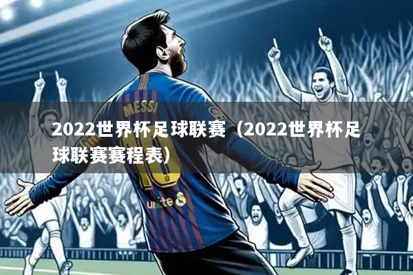2022世界杯足球联赛（2022世界杯足球联赛赛程表）