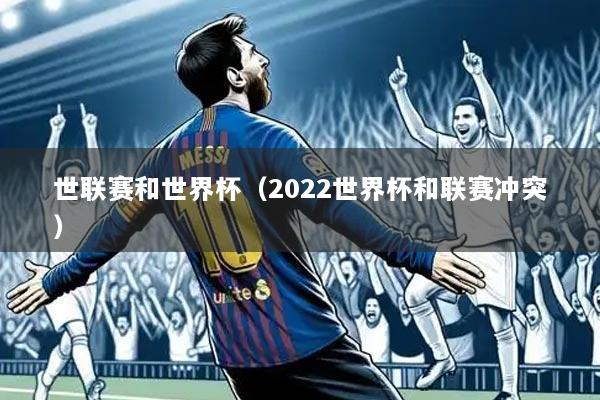 世联赛和世界杯（2022世界杯和联赛冲突）