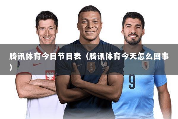 腾讯体育今日节目表（腾讯体育今天怎么回事）