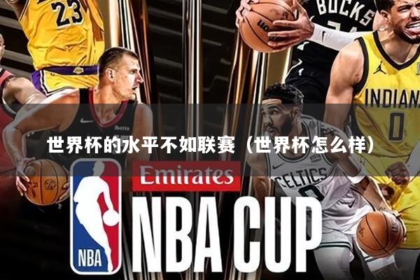 世界杯的水平不如联赛（世界杯怎么样）