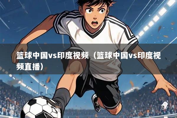 篮球中国vs印度视频（篮球中国vs印度视频直播）
