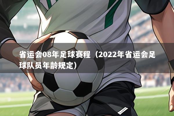省运会08年足球赛程（2022年省运会足球队员年龄规定）