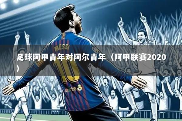 足球阿甲青年对阿尔青年（阿甲联赛2020）