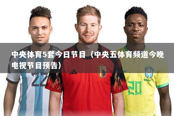 中央体育5套今日节目（中央五体育频道今晚电视节目预告）