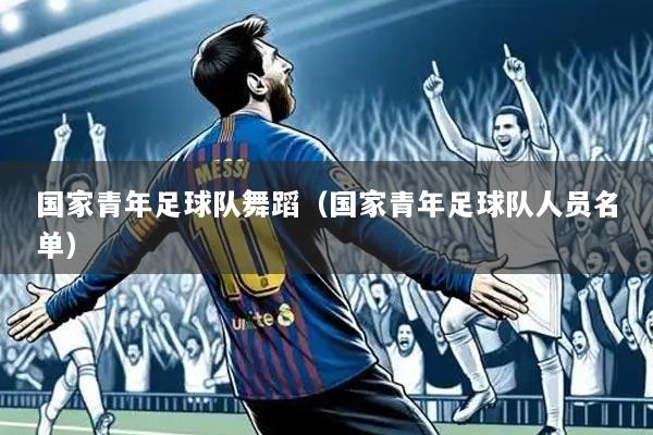 国家青年足球队舞蹈（国家青年足球队人员名单）
