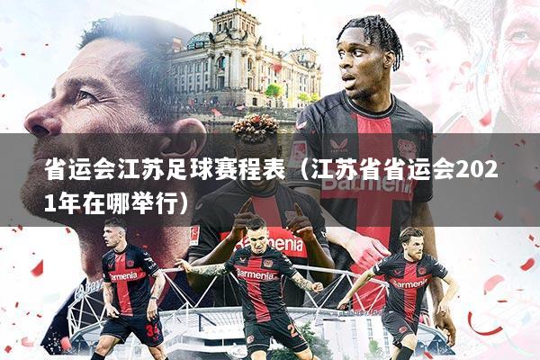 省运会江苏足球赛程表（江苏省省运会2021年在哪举行）