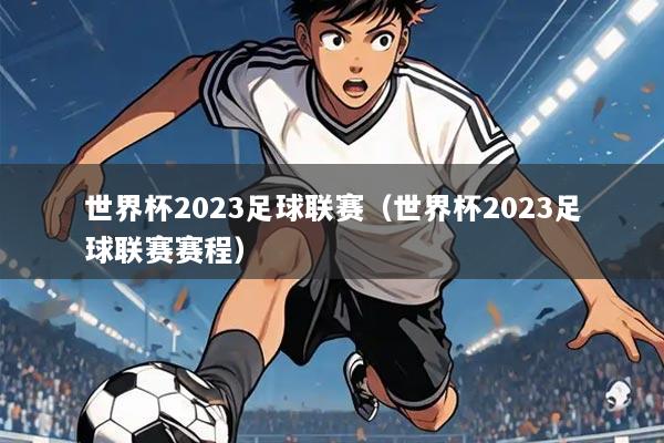 世界杯2023足球联赛（世界杯2023足球联赛赛程）
