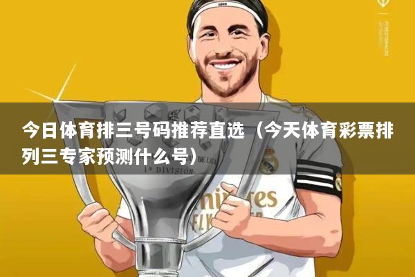 今日体育排三号码推荐直选（今天体育彩票排列三专家预测什么号）