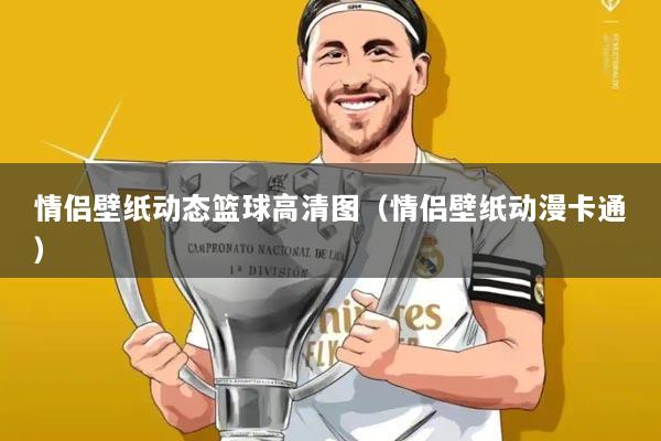 情侣壁纸动态篮球高清图（情侣壁纸动漫卡通）