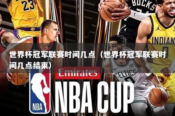 世界杯冠军联赛时间几点（世界杯冠军联赛时间几点结束）