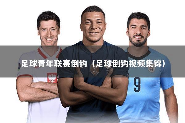 足球青年联赛倒钩（足球倒钩视频集锦）