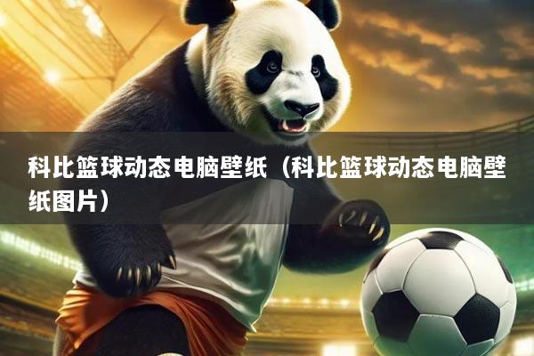 科比篮球动态电脑壁纸（科比篮球动态电脑壁纸图片）