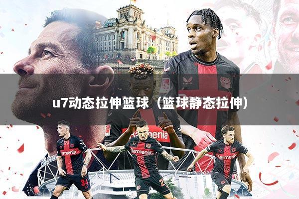 u7动态拉伸篮球（篮球静态拉伸）