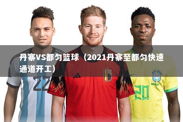 丹寨VS都匀篮球（2021丹寨至都匀快速通道开工）