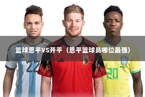 篮球恩平VS开平（恩平篮球员哪位最强）