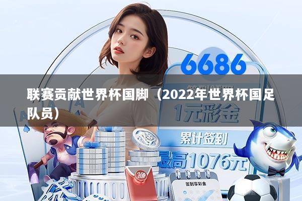 联赛贡献世界杯国脚（2022年世界杯国足队员）