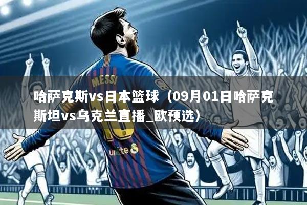 哈萨克斯vs日本篮球(09月01日哈萨克斯坦vs乌克兰直播_欧预选)