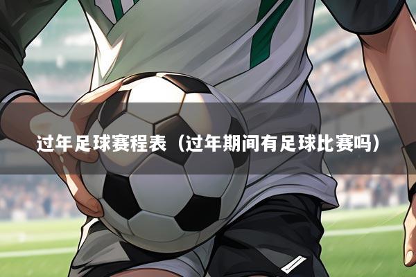 过年足球赛程表（过年期间有足球比赛吗）