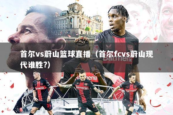 首尔vs蔚山篮球直播（首尔fcvs蔚山现代谁胜?）