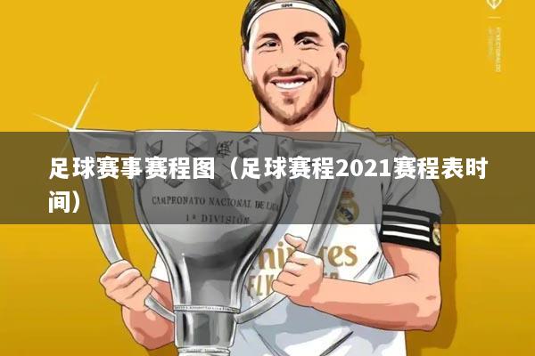 足球赛事赛程图（足球赛程2021赛程表时间）