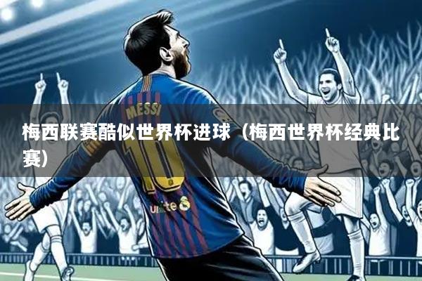 梅西联赛酷似世界杯进球（梅西世界杯经典比赛）