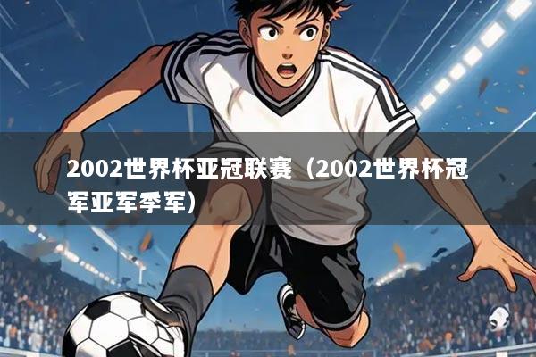 2002世界杯亚冠联赛（2002世界杯冠军亚军季军）