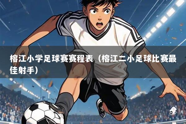 榕江小学足球赛赛程表(榕江二小足球比赛最佳射手)