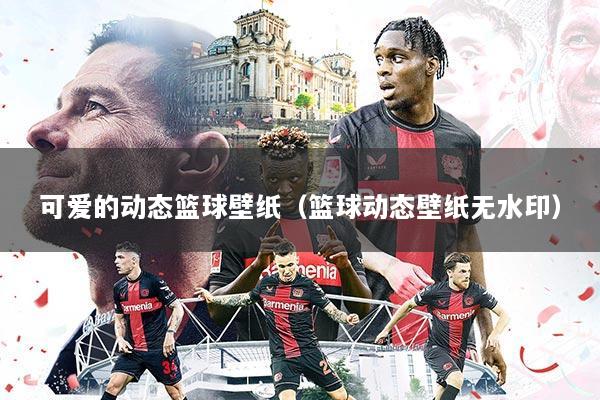 可爱的动态篮球壁纸(篮球动态壁纸无水印)