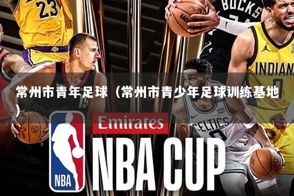 常州市青年足球(常州市青少年足球训练基地)