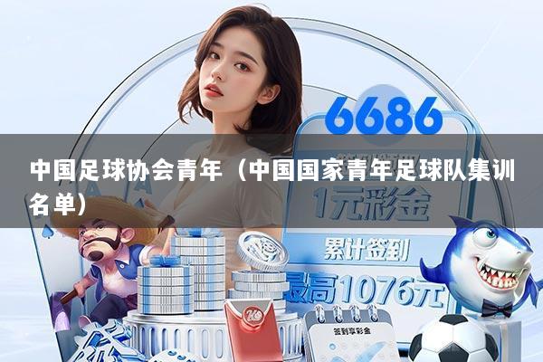 中国足球协会青年(中国国家青年足球队集训名单)