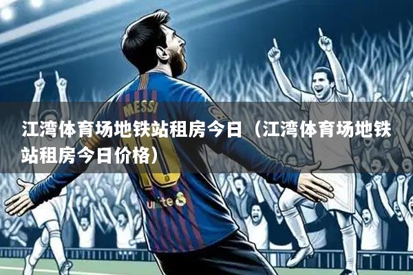 江湾体育场地铁站租房今日（江湾体育场地铁站租房今日价格）