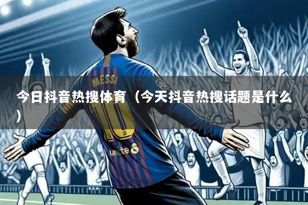 今日抖音热搜体育（今天抖音热搜话题是什么）