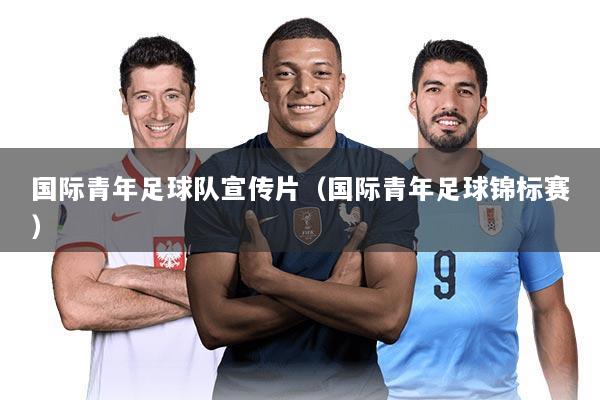 国际青年足球队宣传片（国际青年足球锦标赛）