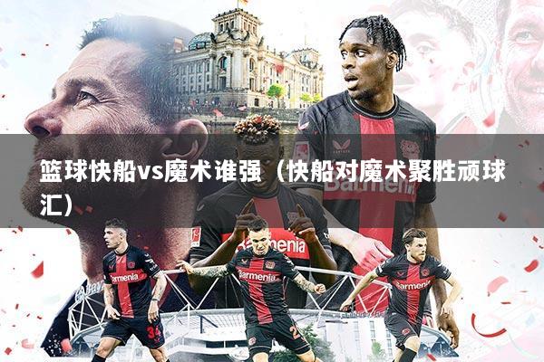 篮球快船vs魔术谁强（快船对魔术聚胜顽球汇）