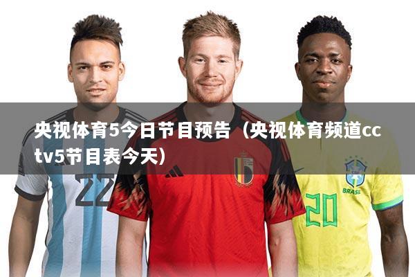 央视体育5今日节目预告（央视体育频道cctv5节目表今天）