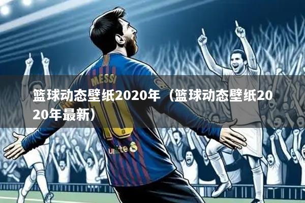 篮球动态壁纸2020年（篮球动态壁纸2020年最新）