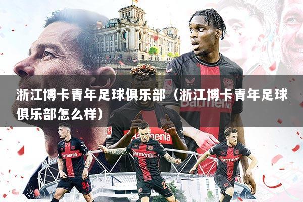 浙江博卡青年足球俱乐部（浙江博卡青年足球俱乐部怎么样）