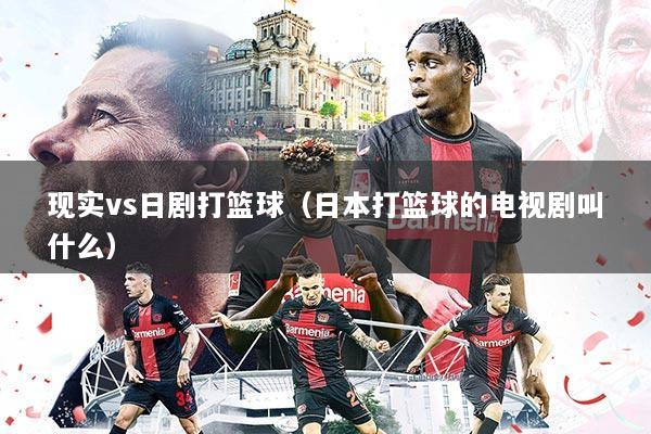 现实vs日剧打篮球（日本打篮球的电视剧叫什么）