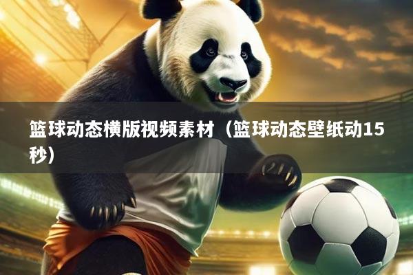 篮球动态横版视频素材（篮球动态壁纸动15秒）